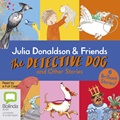 Julia Donaldson & Friends: The Detective Dog and Other Stories